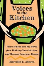 Voices in the Kitchen: Views of Food and the World from Working-class Mexican and Mexican American Women