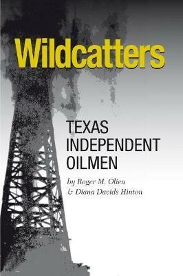Wildcatters: Texas Independent Oilmen - Roger M. Olien,Diana Davids Hinton - cover