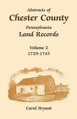 Abstracts of Chester County, Pennsylvania, Land Records: Volume 2: 1729-1745 - Carol Bryant - cover