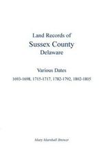 Land Records of Sussex County, Delaware: Various Dates: 1693-1698, 1715-1717, 1782-1792, 1802-1805