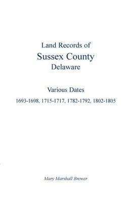 Land Records of Sussex County, Delaware: Various Dates: 1693-1698, 1715-1717, 1782-1792, 1802-1805 - Mary Marshall Brewer - cover