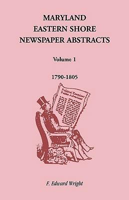 Maryland Eastern Shore Newspaper Abstracts, Volume 1: 1790-1805 - F Edward Wright - cover