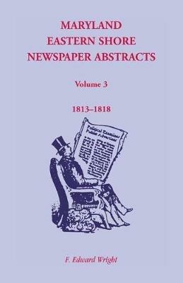 Maryland Eastern Shore Newspaper Abstracts, Volume 3: 1813-1818 - F Edward Wright - cover