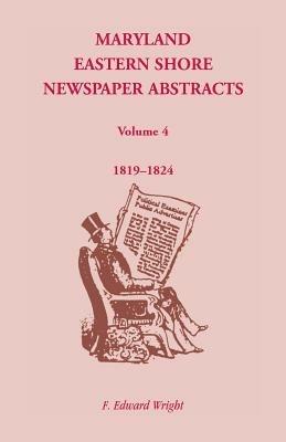Maryland Eastern Shore Newspaper Abstracts, Volume 4: 1819-1824 - F Edward Wright - cover