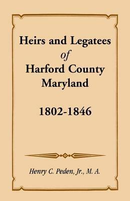 Heirs and Legatees of Harford County, Maryland, 1802-1846 - Henry C Peden - cover