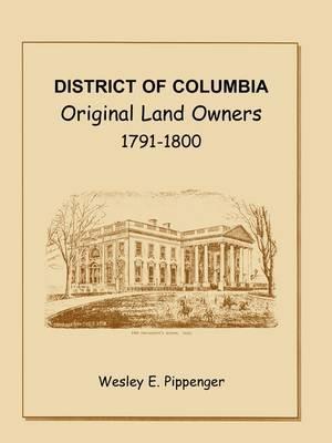 District of Columbia: Original Land Owners, 1791-1800 - Wesley E Pippenger - cover