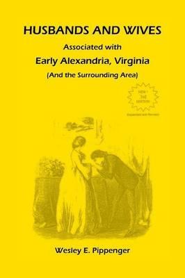 Husbands and Wives Associated with Early Alexandria, Virginia (And the Surrounding Area), 3rd Edition, Revised - Wesley E Pippenger - cover