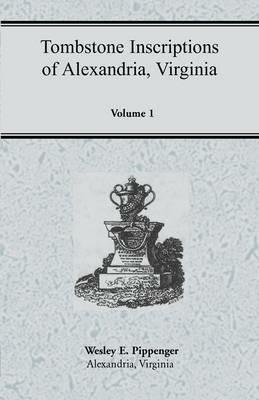 Tombstone Inscriptions of Alexandria, Virginia, Volume 1 - Wesley E Pippenger - cover