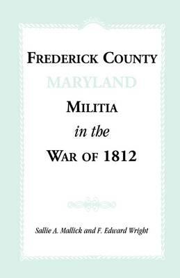 Frederick County [Maryland] Militia in the War of 1812 - Sallie A Mallick,F Edward Wright - cover