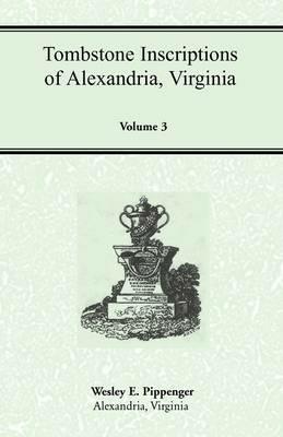 Tombstone Inscriptions of Alexandria, Virginia, Volume 3 - Wesley E Pippenger - cover