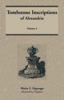 Tombstone Inscriptions of Alexandria, Virginia, Volume 4 - Wesley E Pippenger - cover