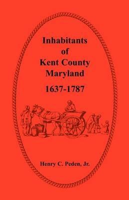 Inhabitants of Kent County, Maryland, 1637-1787 - Henry C Peden Jr - cover