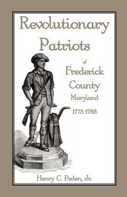 Revolutionary Patriots of Frederick County, Maryland, 1775-1783 - Henry C Peden Jr - cover