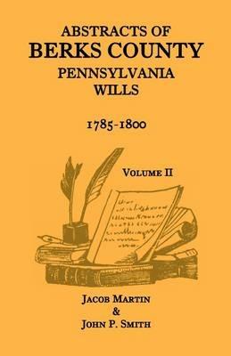 Abstracts of Berks County, Pennsylvania Wills, 1785-1800, Volume 2 - Jacob Martin,John P Smith - cover
