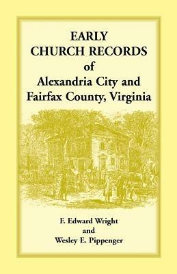 Early Church Records of Alexandria City and Fairfax County, Virginia - F Edward Wright,Wesley E Pippenger - cover