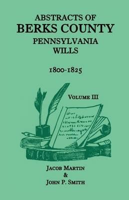 Abstracts of Berks County, Pennsylvania Wills, 1800-1825 - Jacob Martin,John P Smith - cover