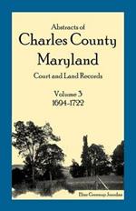 Abstracts of Charles County, Maryland Court and Land Records: Volume 3: 1694-1722