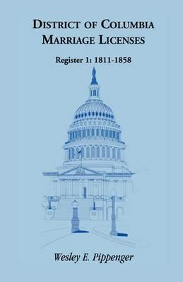 District of Columbia Marriage Licenses, Register 1: 1811-1858 - Wesley E Pippenger - cover