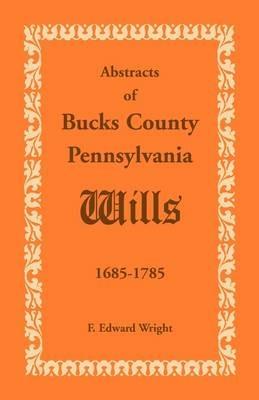 Abstracts of Bucks County, Pennsylvania, Wills 1685-1785 - F Edward Wright - cover