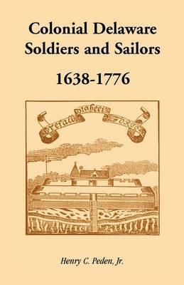 Colonial Delaware Soldiers and Sailors, 1638-1776 - Henry C Peden Jr - cover