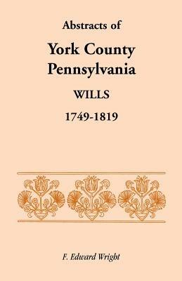 Abstracts of York County, Pennsylvania, Wills, 1749-1819 - F Edward Wright - cover
