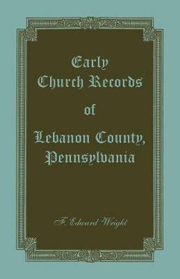 Early Church Records of Lebanon County, Pennsylvania - F Edward Wright - cover