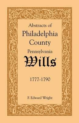 Abstracts of Philadelphia County [Pennsylvania] Wills, 1777-1790 - F Edward Wright - cover