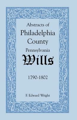 Abstracts of Philadelphia County [Pennsylvania] Wills, 1790-1802 - F Edward Wright - cover
