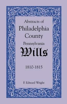 Abstracts of Philadelphia County, Pennsylvania Wills, 1810-1815 - F Edward Wright - cover