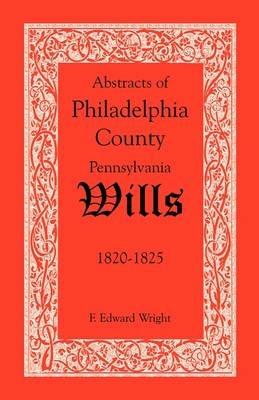 Abstracts of Philadelphia County, Pennsylvania Wills, 1820-1825 - F Edward Wright - cover