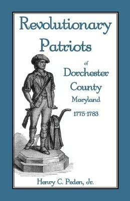 Revolutionary Patriots of Dorchester County, Maryland, 1775-1783 - Henry C Peden - cover