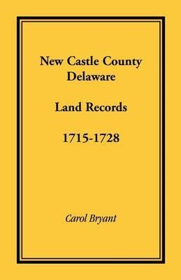 New Castle County, Delaware Land Records, 1715-1728 - Carol Bryant - cover