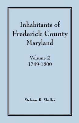 Inhabitants of Frederick County, Maryland, Vol. 2: 1749-1800 - Stefanie R Shaffer - cover