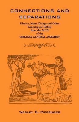 Connections and Separations: Divorce, Name Change and Other Genealogical Tidbits from the Acts of the Virginia General Assembly - Wesley E Pippenger - cover