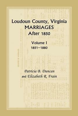 Loudoun County, Virginia Marriages After 1850, Volume 1, 1851-1880 - Patricia B Duncan,Mary Marshall Brewer,Elizabeth R Frain - cover