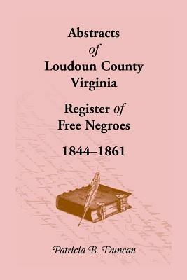 Abstracts of Loudoun County, Virginia Register of Free Negroes, 1844-1861 - Patricia B Duncan - cover