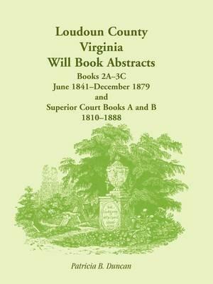 Loudoun County, Virginia Will Book Abstracts, Books 2A-3C, Jun 1841 - Dec 1879 and Superior Court Books A and B, 1810-1888 - Patricia B Duncan - cover