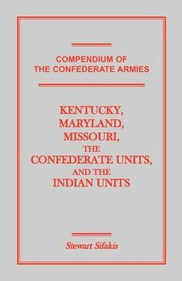 Compendium of the Confederate Armies: Kentucky, Maryland, Missouri, the Confederate Units and the Indian Units - Stewart Sifakis - cover
