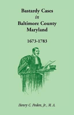Bastardy Cases in Baltimore County, Maryland, 1673 - 1783 - Henry C Peden Jr - cover
