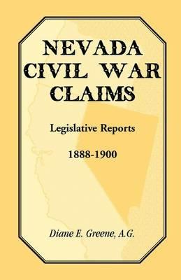 Nevada Civil War Claims: Legislative Reports, 1888-1900 - Diane E Greene - cover