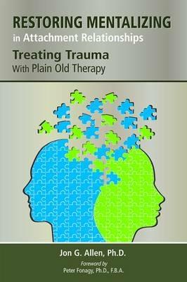 Restoring Mentalizing in Attachment Relationships: Treating Trauma With Plain Old Therapy - Jon G. Allen - cover