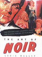 The Art Of Noir: The Posters and Graphics from the Classic Period of Film Noi