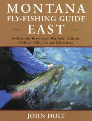 Montana Fly Fishing Guide East: East Of The Continental Divide - John Holt - cover