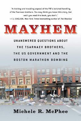 Mayhem: Unanswered Questions about the Tsarnaev Brothers, the US government and the Boston Marathon Bombing - Michele R. McPhee - cover