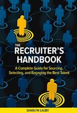 The Recruiter's Handbook: A Complete Guide for Sourcing, Selecting, and Engaging the Best Talent