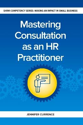 Mastering Consultation as an HR Practitioner: Making an Impact in Small Business - Jennifer Currence - cover