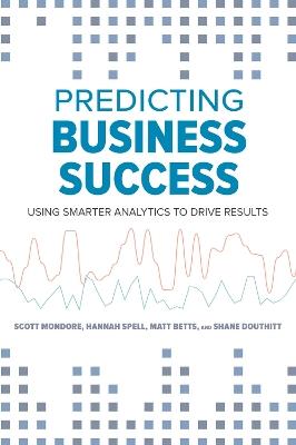 Predicting Business Success: Using Smarter Analytics to Drive Results - Matthew Betts,Shane Douthitt,Scott Mondore - cover