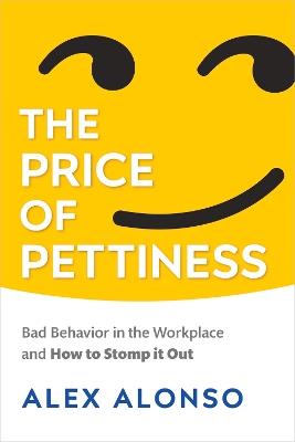 The Price of Pettiness: Bad Behavior in the Workplace and How to Stomp It Out - Alexander Alonso - cover