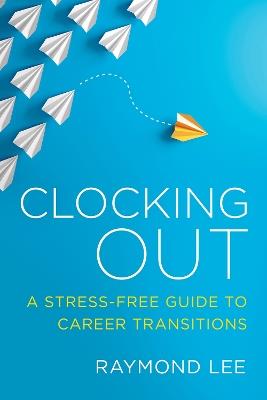 Clocking Out: A Stress-Free Guide to Career Transitions - Raymond Lee - cover