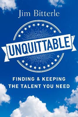 Unquittable: Finding & Keeping the Talent You Need - Jim Bitterle - cover